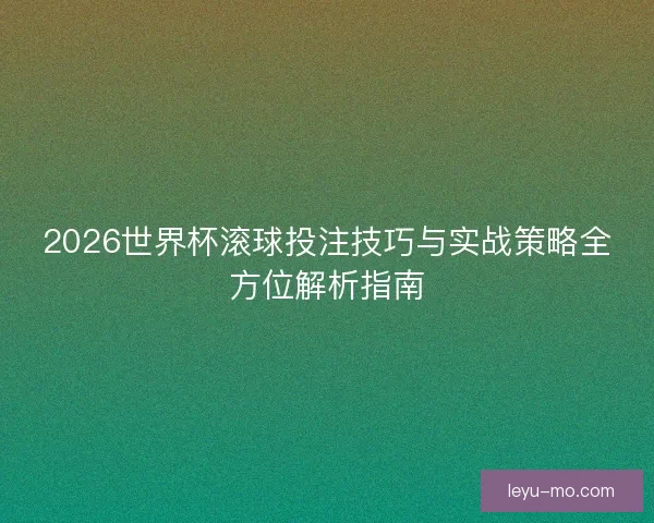 2026世界杯滚球投注技巧与实战策略全方位解析指南