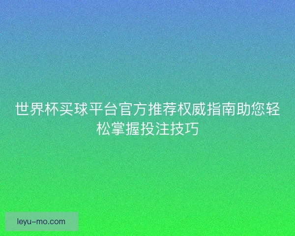 世界杯买球平台官方推荐权威指南助您轻松掌握投注技巧