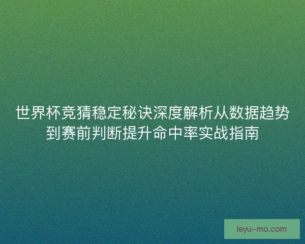 世界杯竞猜稳定秘诀深度解析从数据趋势到赛前判断提升命中率实战指南