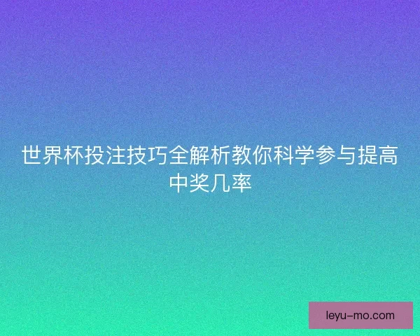 世界杯投注技巧全解析教你科学参与提高中奖几率